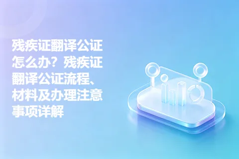 残疾证翻译公证怎么办？残疾证翻译公证流程、材料及办理注意事项详解