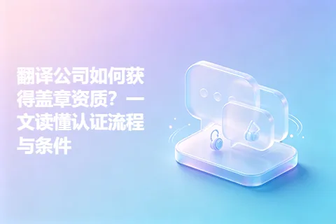 翻译公司如何获得盖章资质？一文读懂认证流程与条件