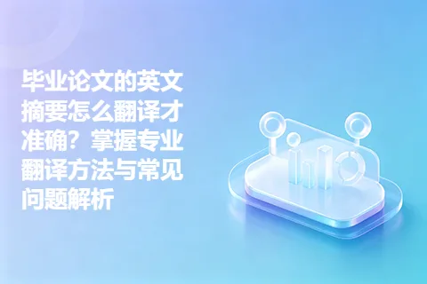 毕业论文的英文摘要怎么翻译才准确？掌握专业翻译方法与常见问题解析