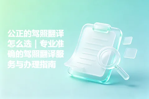 公正的驾照翻译怎么选｜专业准确的驾照翻译服务与办理指南