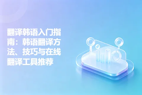 翻译韩语入门指南：韩语翻译方法、技巧与在线翻译工具推荐