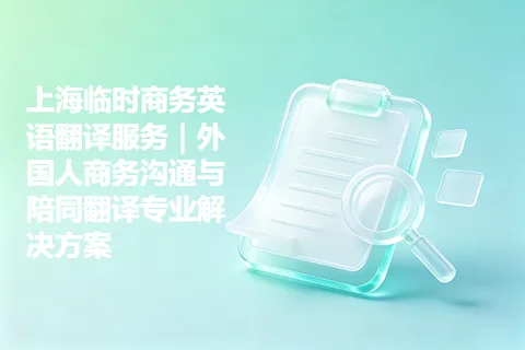 上海临时商务英语翻译服务｜外国人商务沟通与陪同翻译专业解决方案