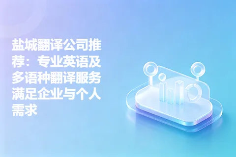 盐城翻译公司推荐：专业英语及多语种翻译服务满足企业与个人需求