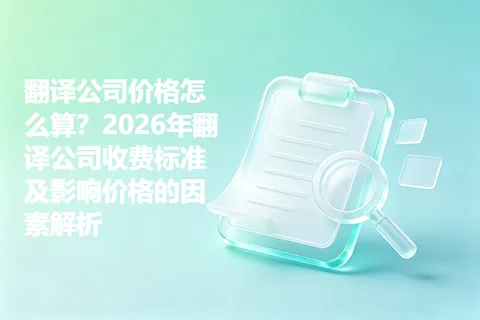 翻译公司价格怎么算？2026年翻译公司收费标准及影响价格的因素解析