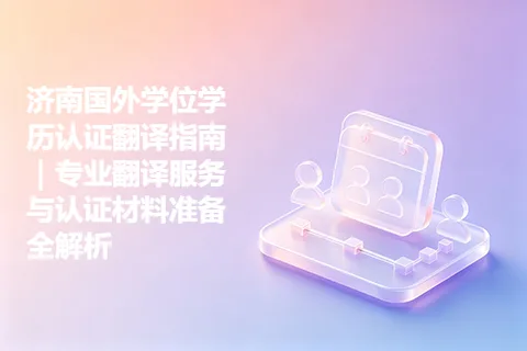 济南国外学位学历认证翻译指南｜专业翻译服务与认证材料准备全解析