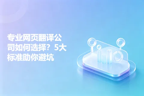 专业网页翻译公司如何选择？5大标准助你避坑