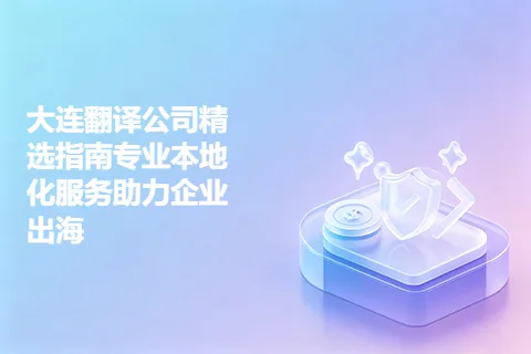 大连翻译公司精选指南专业本地化服务助力企业出海