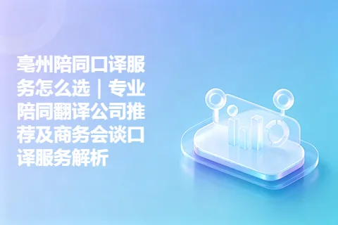 亳州陪同口译服务怎么选｜专业陪同翻译公司推荐及商务会谈口译服务解析