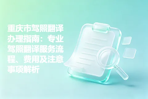 重庆市驾照翻译办理指南：专业驾照翻译服务流程、费用及注意事项解析