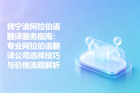 找宁波阿拉伯语翻译服务指南：专业阿拉伯语翻译公司选择技巧与价格流程解析