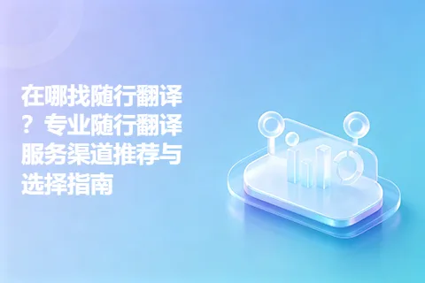 在哪找随行翻译？专业随行翻译服务渠道推荐与选择指南