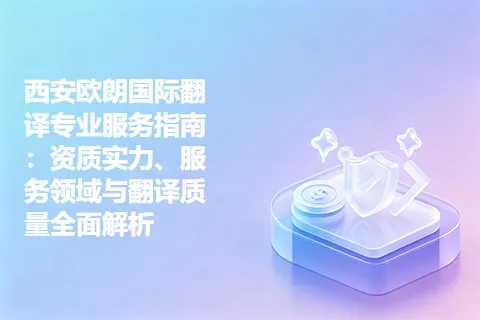 西安欧朗国际翻译专业服务指南：资质实力、服务领域与翻译质量全面解析