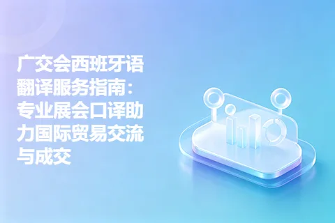 广交会西班牙语翻译服务指南：专业展会口译助力国际贸易交流与成交