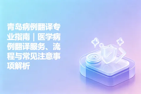 青岛病例翻译专业指南｜医学病例翻译服务、流程与常见注意事项解析