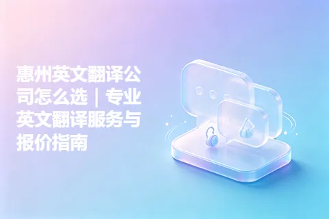 惠州英文翻译公司怎么选｜专业英文翻译服务与报价指南