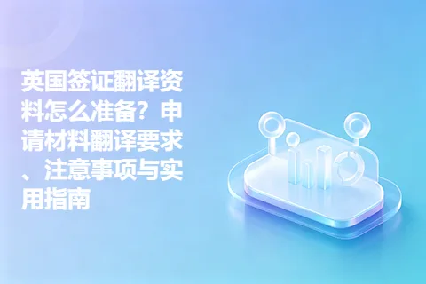 英国签证翻译资料怎么准备？申请材料翻译要求、注意事项与实用指南