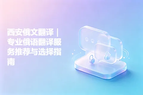西安俄文翻译｜专业俄语翻译服务推荐与选择指南