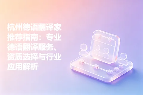 杭州德语翻译家推荐指南：专业德语翻译服务、资质选择与行业应用解析