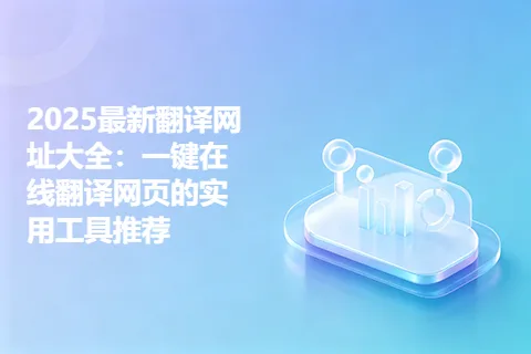 2025最新翻译网址大全：一键在线翻译网页的实用工具推荐