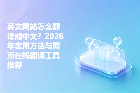 英文网站怎么翻译成中文？2026年实用方法与网页在线翻译工具推荐