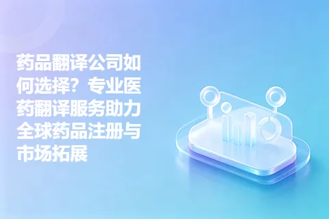 药品翻译公司如何选择？专业医药翻译服务助力全球药品注册与市场拓展