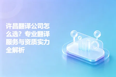 许昌翻译公司怎么选？专业翻译服务与资质实力全解析