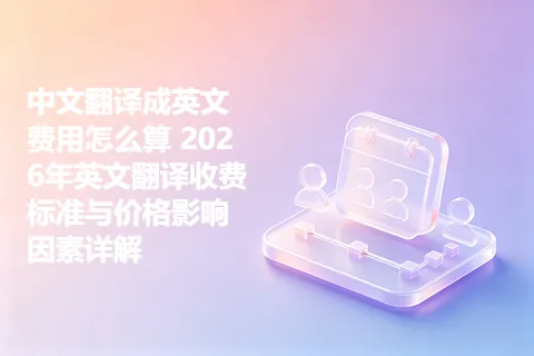 中文翻译成英文费用怎么算 2026年英文翻译收费标准与价格影响因素详解