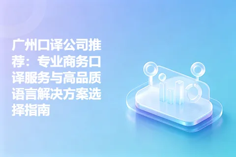 广州口译公司推荐：专业商务口译服务与高品质语言解决方案选择指南