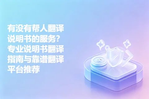 有没有帮人翻译说明书的服务？专业说明书翻译指南与靠谱翻译平台推荐
