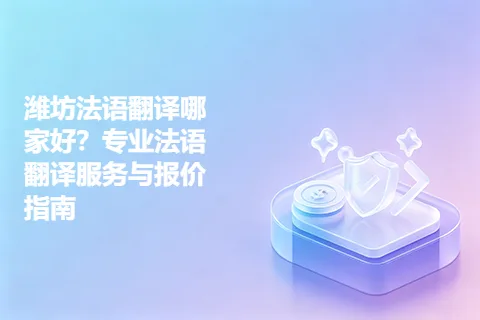 潍坊法语翻译哪家好？专业法语翻译服务与报价指南