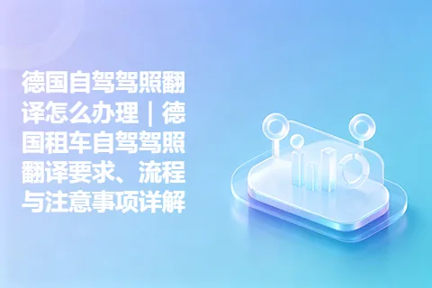 德国自驾驾照翻译怎么办理|德国租车自驾驾照翻译要求、流程与注意事项详解