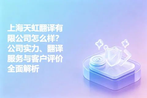 上海天虹翻译有限公司怎么样？公司实力、翻译服务与客户评价全面解析