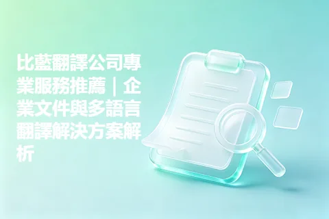 比藍翻譯公司專業服務推薦｜企業文件與多語言翻譯解決方案解析