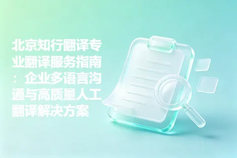 北京知行翻译专业翻译服务指南：企业多语言沟通与高质量人工翻译解决方案