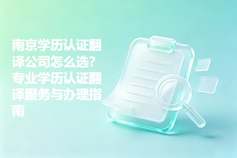 南京学历认证翻译公司怎么选？专业学历认证翻译服务与办理指南