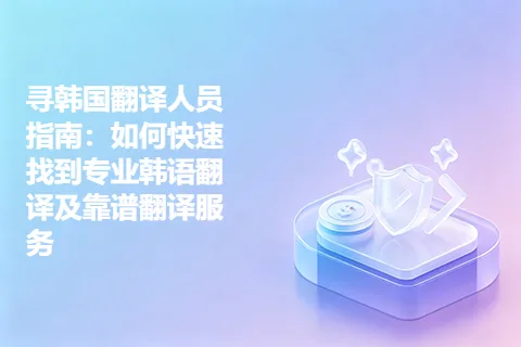 寻韩国翻译人员指南：如何快速找到专业韩语翻译及靠谱翻译服务