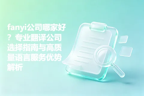 fanyi公司哪家好？专业翻译公司选择指南与高质量语言服务优势解析