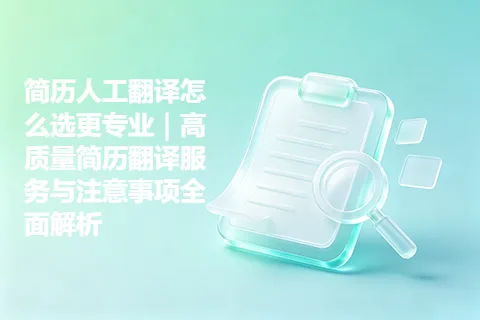 简历人工翻译怎么选更专业｜高质量简历翻译服务与注意事项全面解析