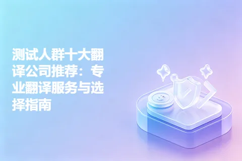 测试人群十大翻译公司推荐：专业翻译服务与选择指南