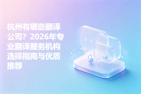 杭州有哪些翻译公司？2026年专业翻译服务机构选择指南与优质推荐
