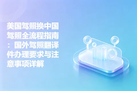 美国驾照换中国驾照全流程指南：国外驾照翻译件办理要求与注意事项详解