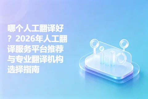 哪个人工翻译好？2026年人工翻译服务平台推荐与专业翻译机构选择指南