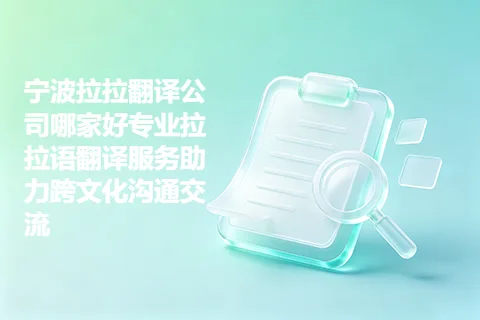 宁波拉拉翻译公司哪家好专业拉拉语翻译服务助力跨文化沟通交流