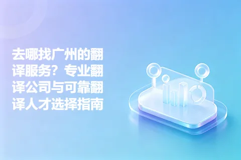去哪找广州的翻译服务？专业翻译公司与可靠翻译人才选择指南