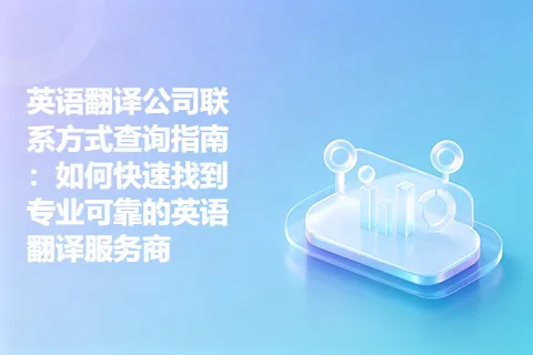 英语翻译公司联系方式查询指南：如何快速找到专业可靠的英语翻译服务商