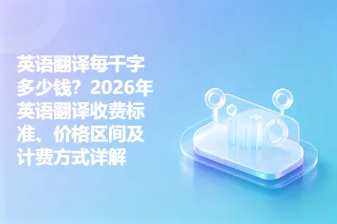 英语翻译每千字多少钱？2026年英语翻译收费标准、价格区间及计费方式详解