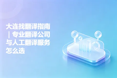 大连找翻译指南｜专业翻译公司与人工翻译服务怎么选