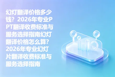 幻灯翻译价格多少钱？2026年专业PPT翻译收费标准与服务选择指南幻灯翻译价格怎么算？2026年专业幻灯片翻译收费标准与服务选择指南