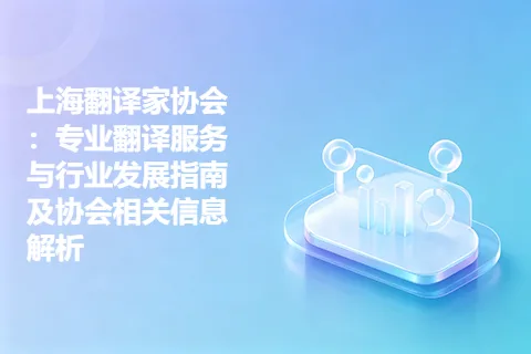 上海翻译家协会：专业翻译服务与行业发展指南及协会相关信息解析