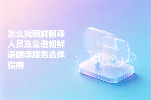 怎么找朝鲜翻译人员及靠谱朝鲜语翻译服务选择指南
